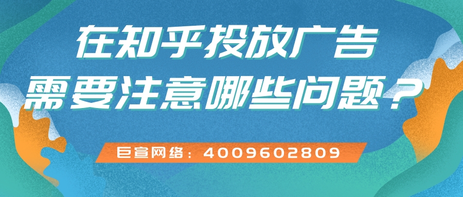 选择在知乎投放广告需要注意哪些问题? 选择在知乎投放广告需要注意哪些问题?
