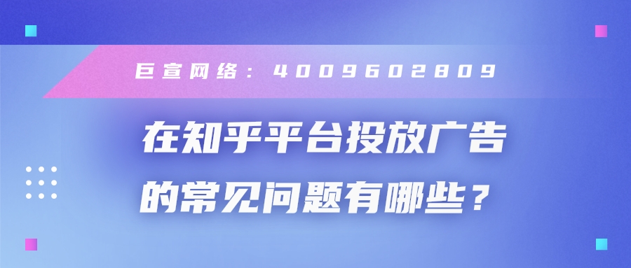 在知乎投放广告需要注意哪些问题? 在知乎投放广告需要注意哪些问题?